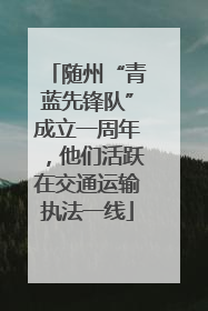 随州“青蓝先锋队”成立一周年，他们活跃在交通运输执法一线