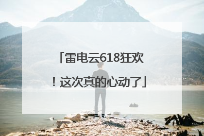 雷电云618狂欢！这次真的心动了
