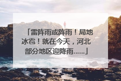 雷阵雨或阵雨！局地冰雹！就在今天，河北部分地区迎降雨……