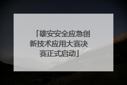 雄安安全应急创新技术应用大赛决赛正式启动