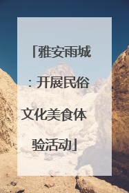 雅安雨城：开展民俗文化美食体验活动