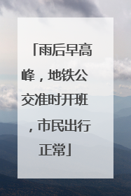 雨后早高峰，地铁公交准时开班，市民出行正常