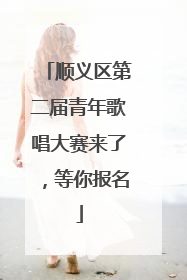 顺义区第二届青年歌唱大赛来了，等你报名