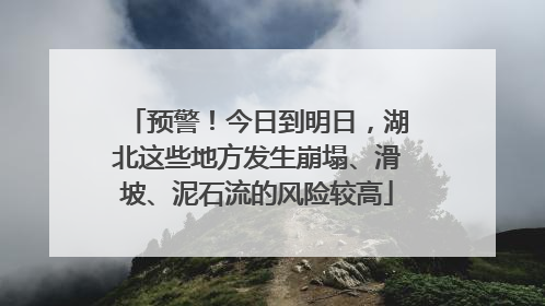 预警！今日到明日，湖北这些地方发生崩塌、滑坡、泥石流的风险较高