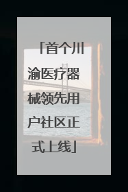 首个川渝医疗器械领先用户社区正式上线