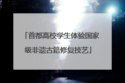 首都高校学生体验国家级非遗古籍修复技艺