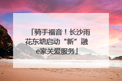骑手福音！长沙雨花东塘启动“新”融e家关爱服务