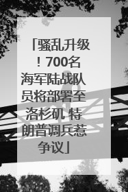 骚乱升级！700名海军陆战队员将部署至洛杉矶 特朗普调兵惹争议