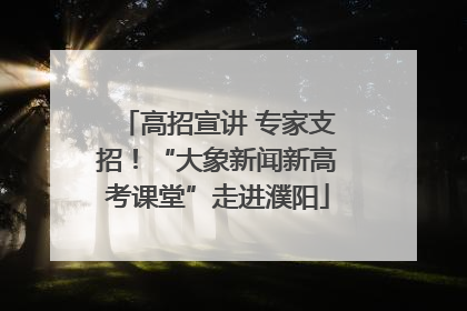 高招宣讲 专家支招！“大象新闻新高考课堂”走进濮阳