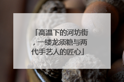 高温下的河坊街，一缕龙须糖与两代手艺人的匠心