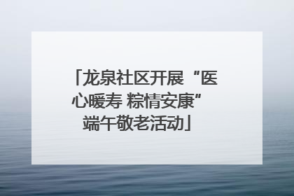 龙泉社区开展“医心暖寿 粽情安康”端午敬老活动