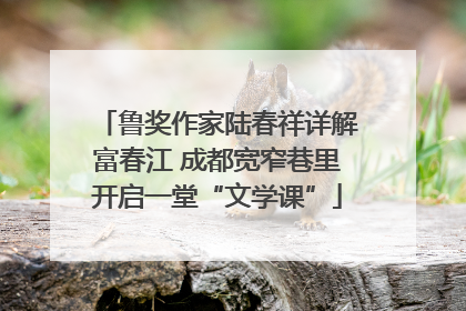 鲁奖作家陆春祥详解富春江 成都宽窄巷里开启一堂“文学课”