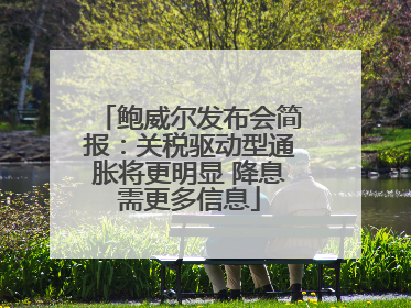 鲍威尔发布会简报：关税驱动型通胀将更明显 降息需更多信息
