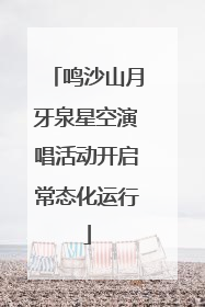 鸣沙山月牙泉星空演唱活动开启常态化运行