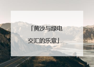 黄沙与绿电交汇的乐章