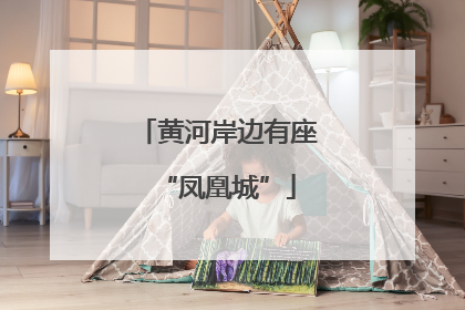 黄河岸边有座“凤凰城”