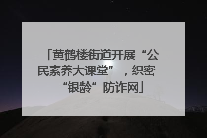 黄鹤楼街道开展“公民素养大课堂”，织密“银龄”防诈网