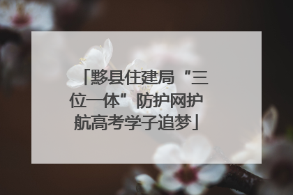 黟县住建局“三位一体”防护网护航高考学子追梦