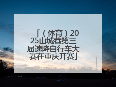 （体育）2025山城巷第三届速降自行车大赛在重庆开赛