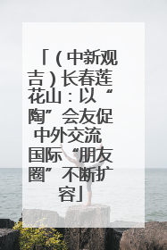 （中新观吉）长春莲花山：以“陶”会友促中外交流 国际“朋友圈”不断扩容