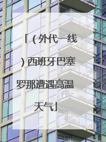 （外代一线）西班牙巴塞罗那遭遇高温天气