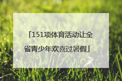 151项体育活动让全省青少年欢喜过暑假