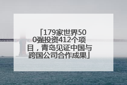 179家世界500强投资412个项目，青岛见证中国与跨国公司合作成果
