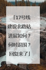 17号线建设北路站进展如何？何时退围？回复来了