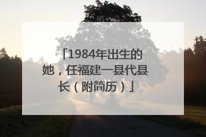1984年出生的她，任福建一县代县长（附简历）