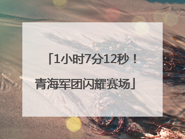 1小时7分12秒！青海军团闪耀赛场