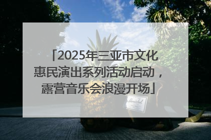 2025年三亚市文化惠民演出系列活动启动，露营音乐会浪漫开场