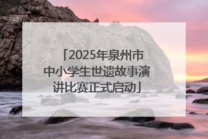 2025年泉州市中小学生世遗故事演讲比赛正式启动