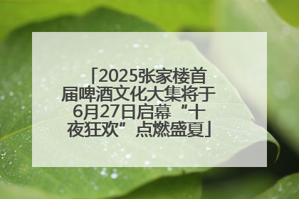 2025张家楼首届啤酒文化大集将于6月27日启幕“十夜狂欢”点燃盛夏
