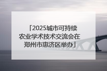 2025城市可持续农业学术技术交流会在郑州市惠济区举办