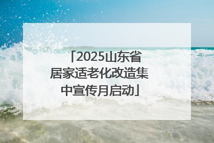 2025山东省居家适老化改造集中宣传月启动