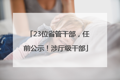 23位省管干部，任前公示！涉厅级干部