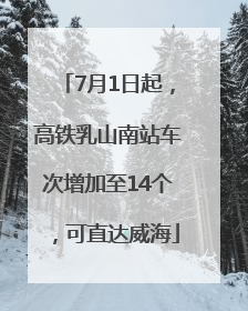 7月1日起，高铁乳山南站车次增加至14个，可直达威海