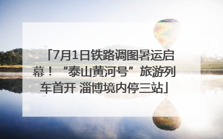 7月1日铁路调图暑运启幕！“泰山黄河号”旅游列车首开 淄博境内停三站