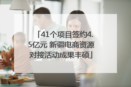 41个项目签约4.5亿元 新疆电商资源对接活动成果丰硕