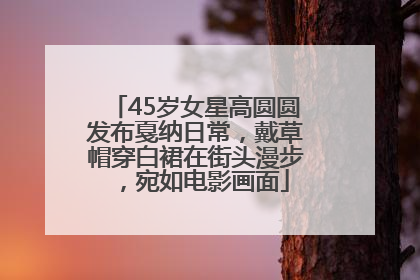 45岁女星高圆圆发布戛纳日常，戴草帽穿白裙在街头漫步，宛如电影画面