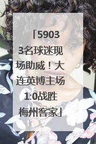 59033名球迷现场助威！大连英博主场1:0战胜梅州客家