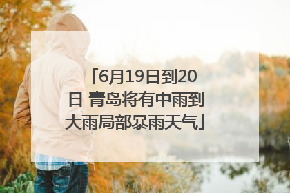 6月19日到20日 青岛将有中雨到大雨局部暴雨天气