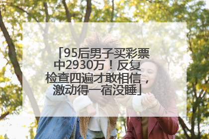 95后男子买彩票中2930万！反复检查四遍才敢相信，激动得一宿没睡