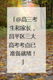 @高三考生和家长，昌平区三大高考考点已准备就绪！
