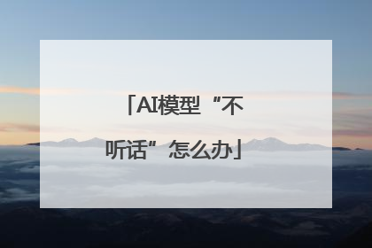 AI模型“不听话”怎么办