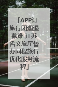 APP订旅行团遇退款难 江苏省文旅厅督办同程旅行优化服务流程