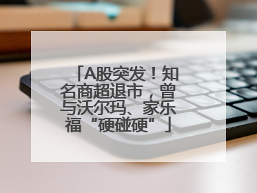 A股突发！知名商超退市，曾与沃尔玛、家乐福“硬碰硬”