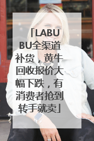 LABUBU全渠道补货，黄牛回收报价大幅下跌，有消费者抢到转手就卖