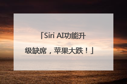 Siri AI功能升级缺席，苹果大跌！