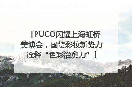 PUCO闪耀上海虹桥美博会，国货彩妆新势力诠释“色彩治愈力”
